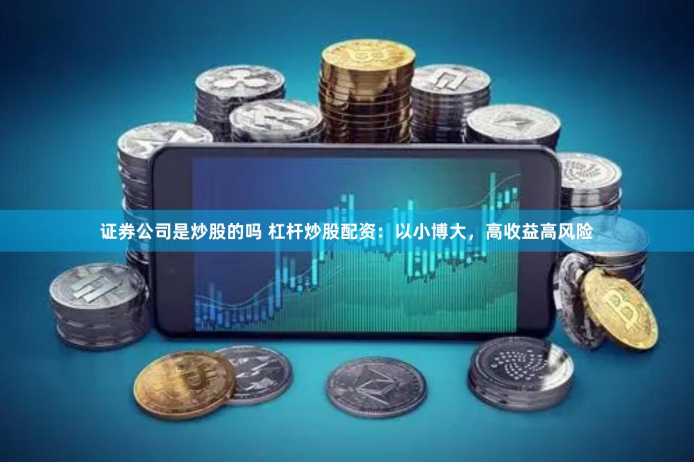 证券公司是炒股的吗 杠杆炒股配资：以小博大，高收益高风险