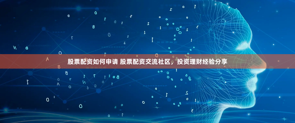 股票配资如何申请 股票配资交流社区，投资理财经验分享