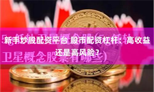 新手炒股配资平台 股市配资杠杆：高收益还是高风险？