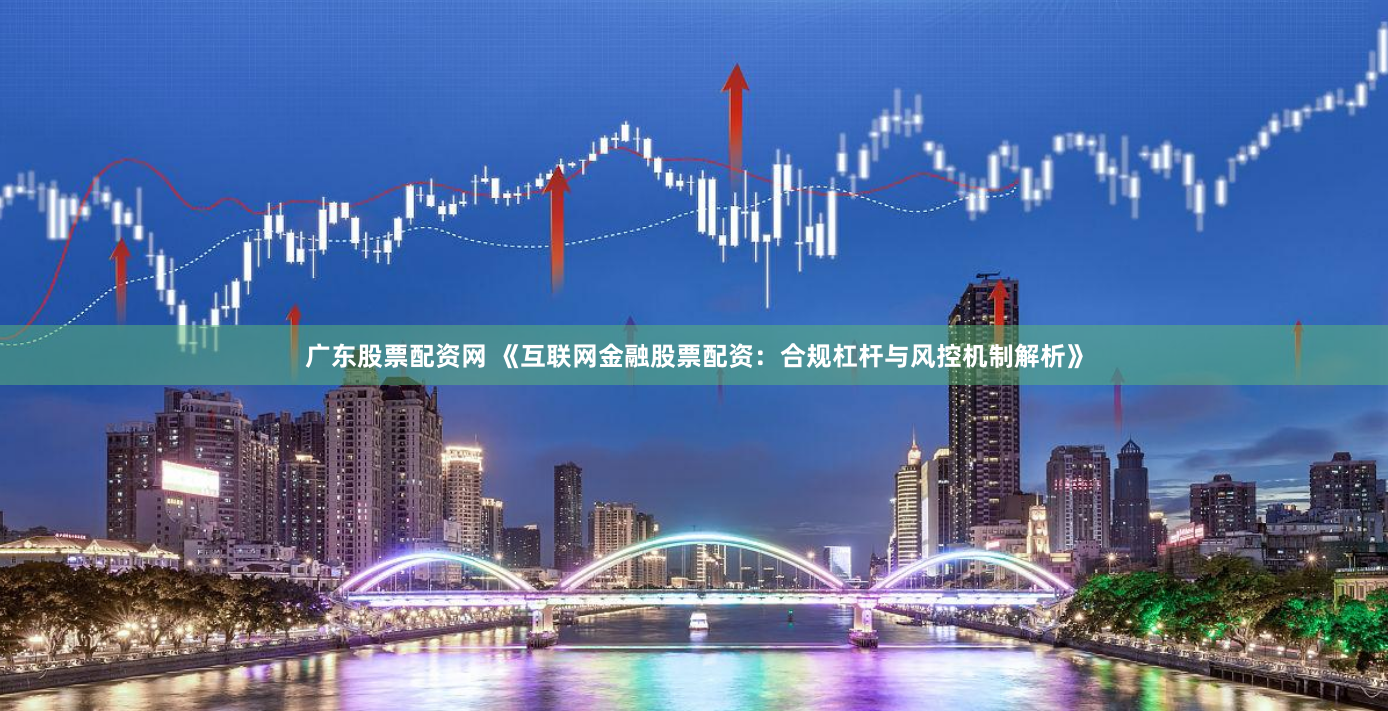 广东股票配资网 《互联网金融股票配资：合规杠杆与风控机制解析》