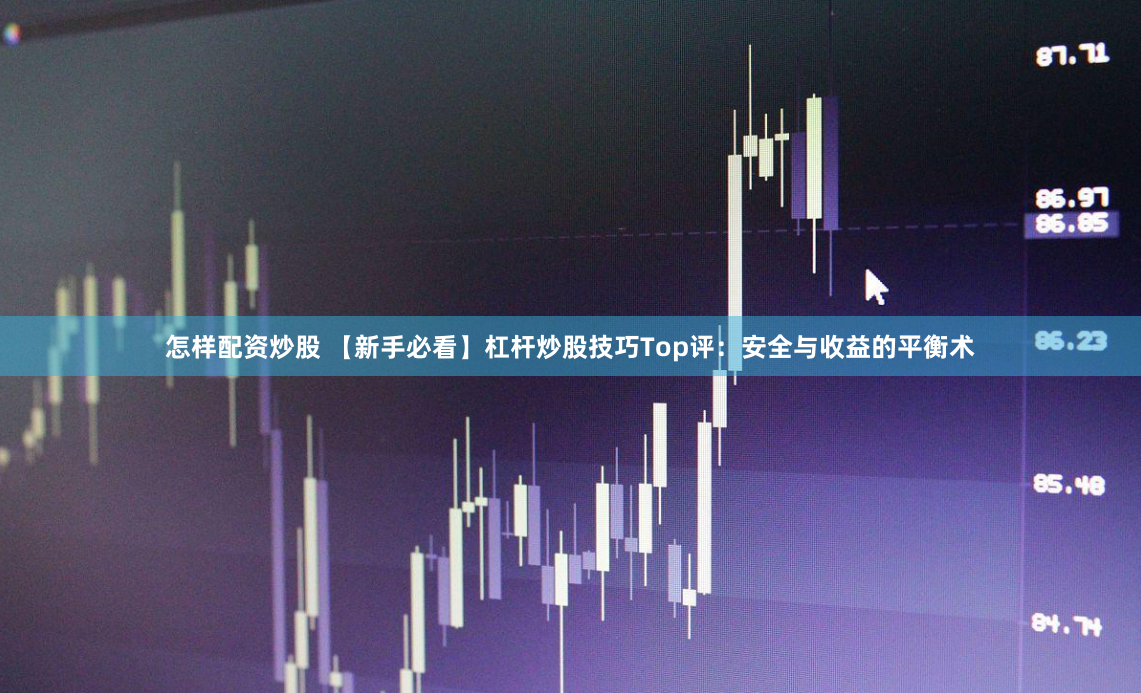 怎样配资炒股 【新手必看】杠杆炒股技巧Top评：安全与收益的平衡术